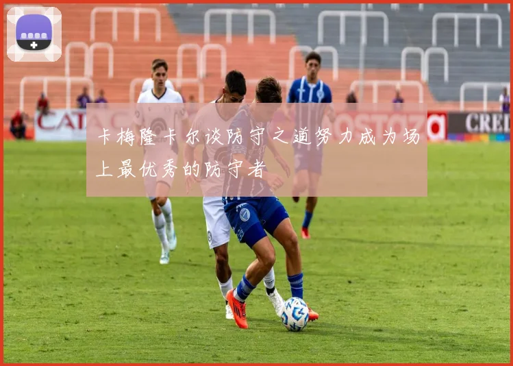 卡梅隆卡尔谈防守之道努力成为场上最优秀的防守者