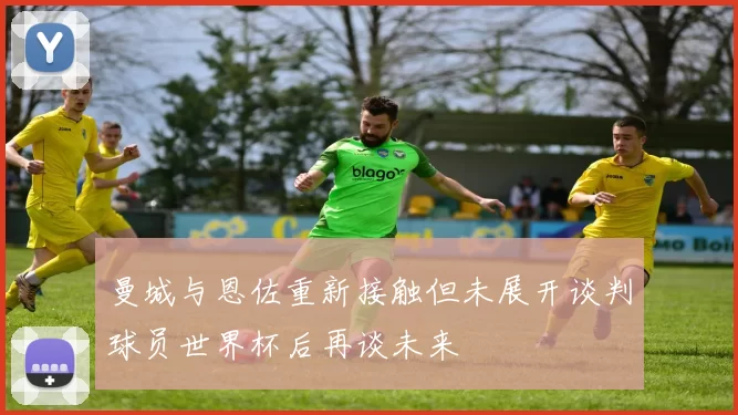 曼城与恩佐重新接触但未展开谈判球员世界杯后再谈未来