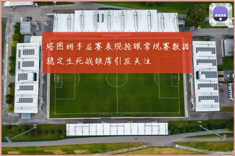 塔图姆季后赛表现抢眼常规赛数据稳定生死战缺席引发关注