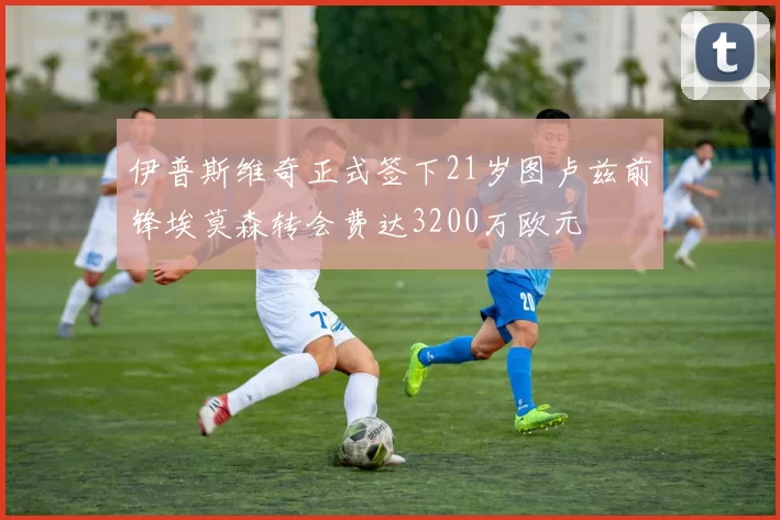伊普斯维奇正式签下21岁图卢兹前锋埃莫森转会费达3200万欧元