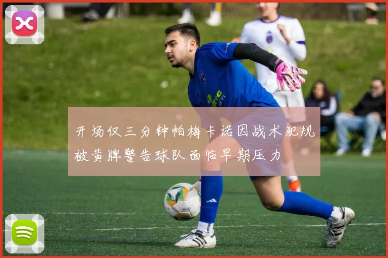 开场仅三分钟帕梅卡诺因战术犯规被黄牌警告球队面临早期压力