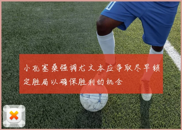 小孔塞桑强调尤文本应争取尽早锁定胜局以确保胜利的机会