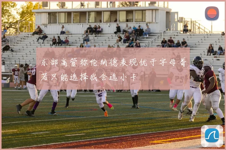 东部高管称伦纳德表现优于字母哥若只能选择我会选小卡