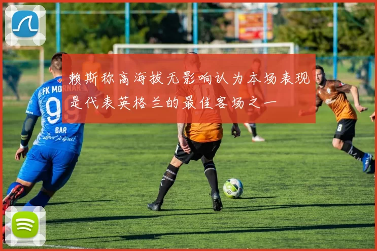 赖斯称高海拔无影响认为本场表现是代表英格兰的最佳客场之一